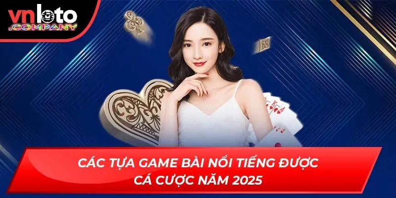 Các tựa game bài nổi tiếng được cá cược năm 2025 Các tựa game bài nổi tiếng được cá cược năm 2025