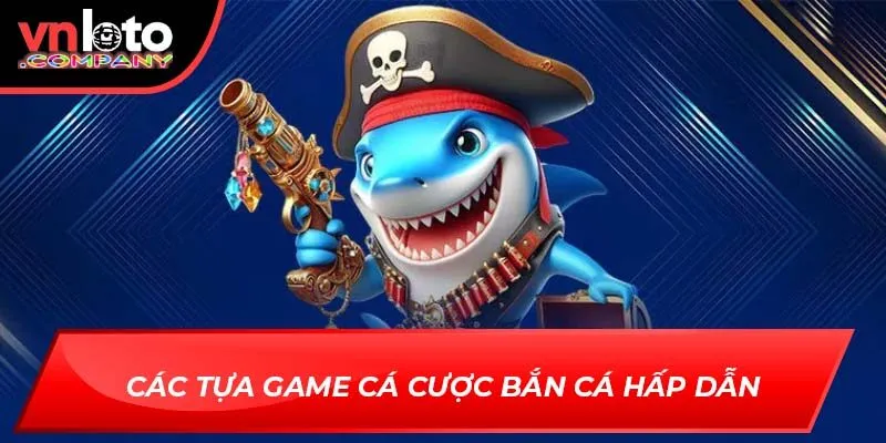 Các tựa game cá cược bắn cá hấp dẫn Các tựa game cá cược bắn cá hấp dẫn
