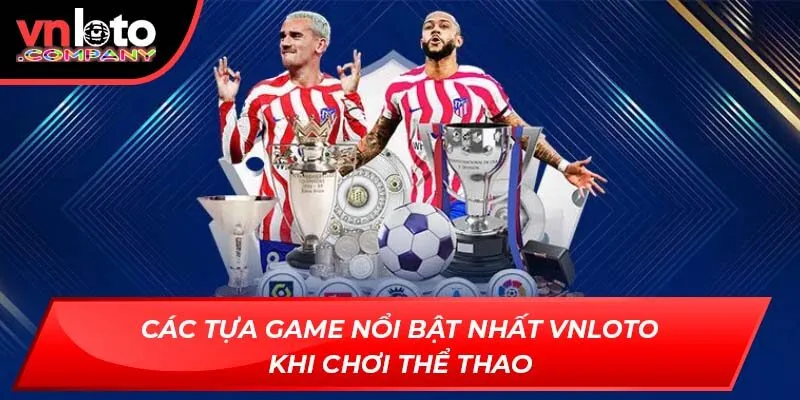 Các tựa game nổi bật nhất Vnloto khi chơi thể thao Các tựa game nổi bật nhất Vnloto khi chơi thể thao