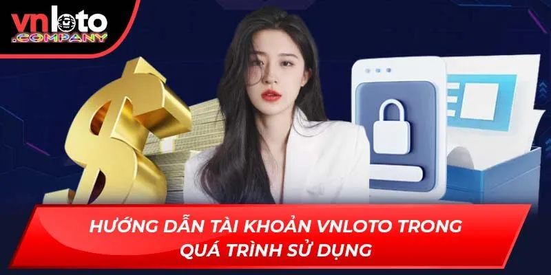 Hướng dẫn tài khoản Vnloto trong quá trình sử dụng