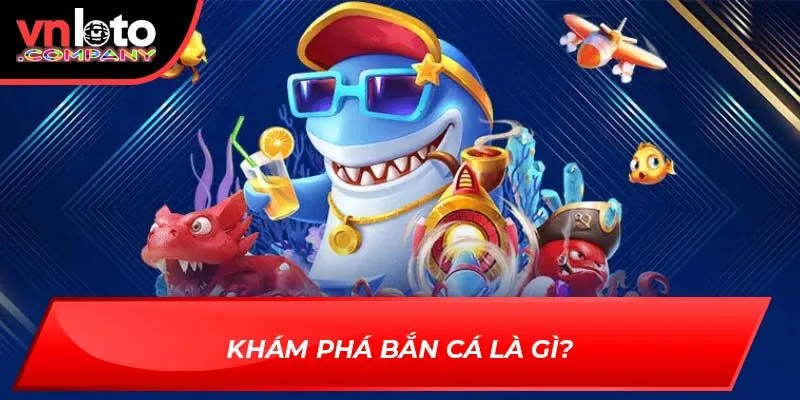 Khám phá bắn cá là gì? Khám phá bắn cá là gì?