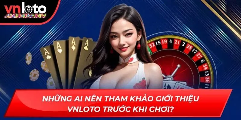 Những ai nên tham khảo giới thiệu Vnloto trước khi chơi? Những ai nên tham khảo giới thiệu Vnloto trước khi chơi?