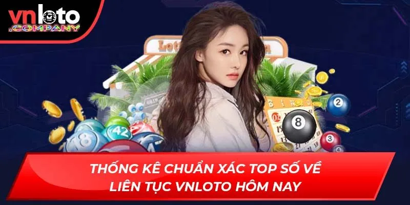 Thống kê chuẩn xác top số về liên tục VNLoto hôm nay