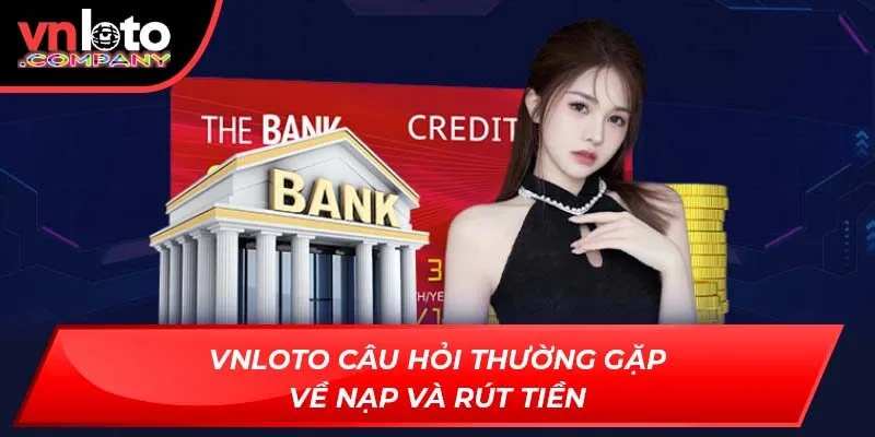 Vnloto câu hỏi thường gặp về nạp và rút tiền Vnloto câu hỏi thường gặp về nạp và rút tiền